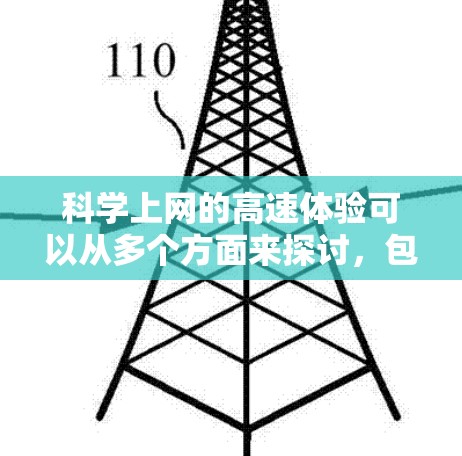 科学上网的高速体验可以从多个方面来探讨，包括技术、应用、优化和未来发展等。以下是一些相关的内容和建议