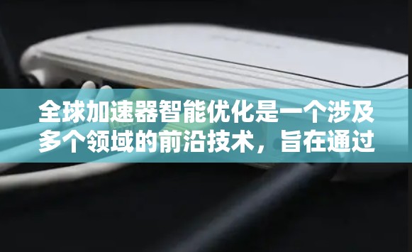 全球加速器智能优化是一个涉及多个领域的前沿技术，旨在通过智能算法和优化技术提升加速器的性能和效率。以下是对这一领域的详细分析