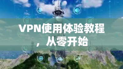 VPN使用体验教程，从零开始