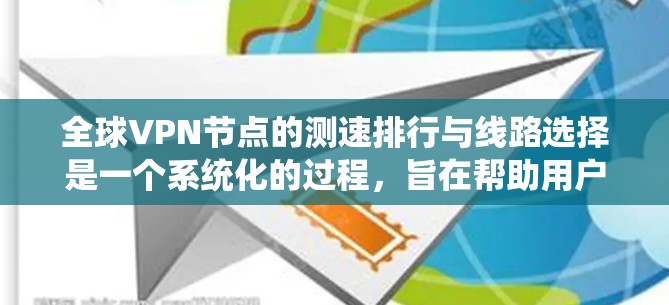 全球VPN节点的测速排行与线路选择是一个系统化的过程，旨在帮助用户选择最佳的VPN服务，以确保高效、稳定且安全的连接。以下是对这一过程的详细分步说明