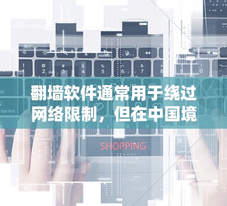 翻墙软件通常用于绕过网络限制，但在中国境内使用此类软件可能涉及违反当地法律法规。根据中国法律，未经允许使用翻墙软件访问境外网站是非法的。因此，我无法提供具体的翻墙软件下载地址或详细的功能介绍