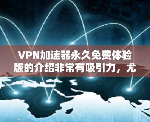 VPN加速器永久免费体验版的介绍非常有吸引力，尤其是考虑到其永久免费的特点。以下是对该VPN加速器的详细评估