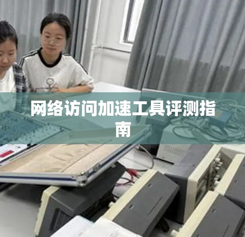 网络访问加速工具评测指南