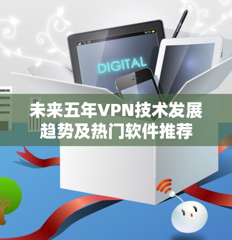 未来五年VPN技术发展趋势及热门软件推荐