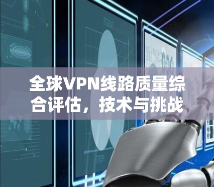 全球VPN线路质量综合评估，技术与挑战
