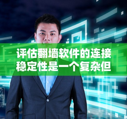 评估翻墙软件的连接稳定性是一个复杂但重要的任务，涉及多个关键因素。以下是对每个因素的详细分析和评估方法