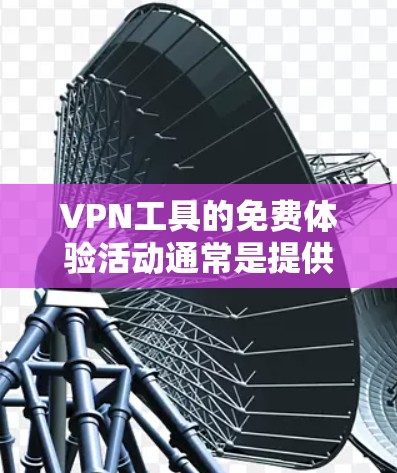 VPN工具的免费体验活动通常是提供用户在一定时间内或特定条件下使用VPN服务的机会。以下是一些关于如何参与免费VPN体验活动的建议和注意事项