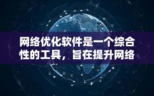 网络优化软件是一个综合性的工具，旨在提升网络性能、解决问题、增强安全性，并提供扩展性和智能化功能。以下是其功能的详细分析