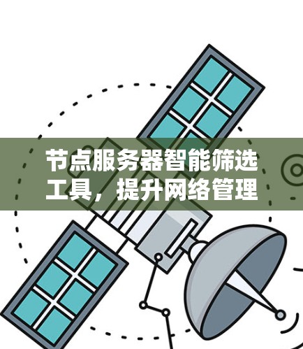 节点服务器智能筛选工具，提升网络管理效率的关键技术