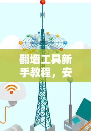 翻墙工具新手教程，安装与使用全攻略