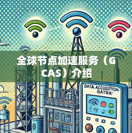 全球节点加速服务（GCAS）介绍
