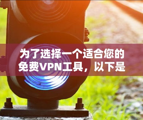 为了选择一个适合您的免费VPN工具，以下是分步的建议