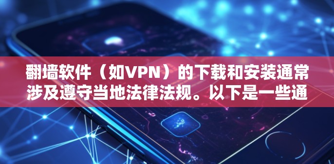 翻墙软件（如VPN）的下载和安装通常涉及遵守当地法律法规。以下是一些通用的步骤指南，具体步骤可能因软件而异