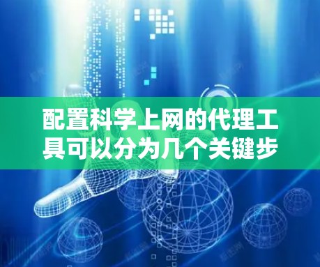配置科学上网的代理工具可以分为几个关键步骤，以下是详细的指南
