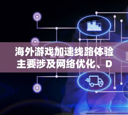 海外游戏加速线路体验主要涉及网络优化、DNS设置、VPN选择以及硬件配置等多个方面。以下是一些常见的优化方法和建议，帮助您提升海外游戏的加载速度和流畅度