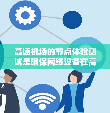 高速机场的节点体验测试是确保网络设备在高负载条件下的稳定性和可靠性的关键过程。以下是该测试的总结和步骤
