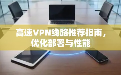 高速VPN线路推荐指南，优化部署与性能