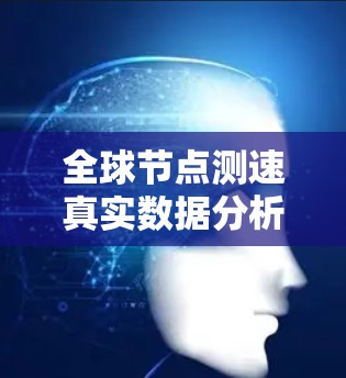全球节点测速真实数据分析