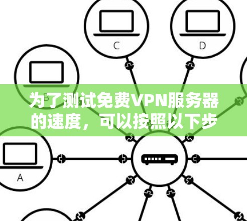 为了测试免费VPN服务器的速度，可以按照以下步骤进行