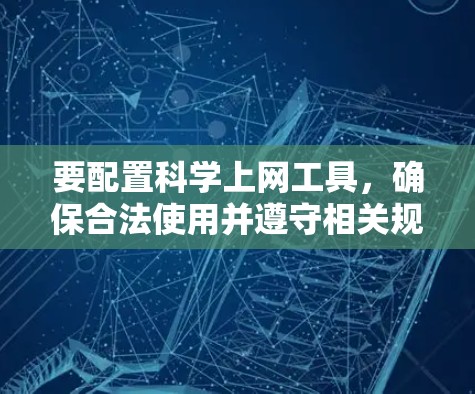 要配置科学上网工具，确保合法使用并遵守相关规定。以下是一些常见的科学上网工具及其配置步骤