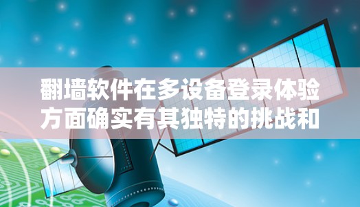 翻墙软件在多设备登录体验方面确实有其独特的挑战和优化空间。以下是对这一体验的详细分析和建议