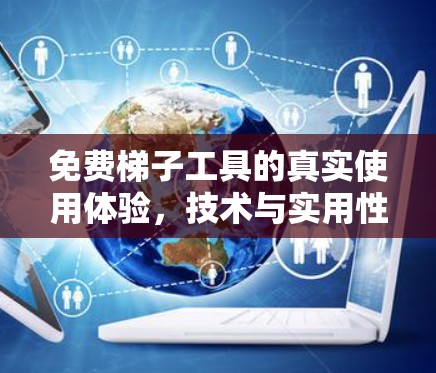 免费梯子工具的真实使用体验，技术与实用性的深度分析