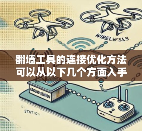 翻墙工具的连接优化方法可以从以下几个方面入手，帮助用户更好地实现网络访问
