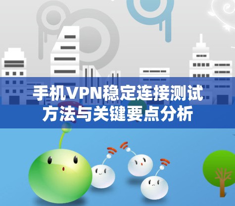 手机VPN稳定连接测试方法与关键要点分析