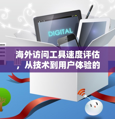 海外访问工具速度评估，从技术到用户体验的全面分析