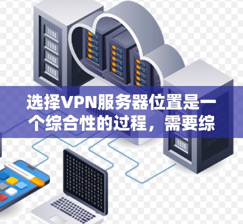 选择VPN服务器位置是一个综合性的过程，需要综合考虑多个因素以确保最佳的性能和可靠性。以下是选择VPN服务器位置的分步指南