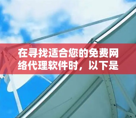 在寻找适合您的免费网络代理软件时，以下是一些经过分析的推荐，每个软件都具备匿名上网、数据加密、隐私保护等核心功能，并且大部分是没有隐藏收费的。请根据您的需求选择