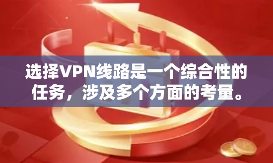 选择VPN线路是一个综合性的任务，涉及多个方面的考量。以下是根据您的需求和思考过程整理出的详细攻略