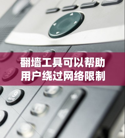 翻墙工具可以帮助用户绕过网络限制，访问被限制的网站。然而，使用这些工具可能涉及法律和安全问题。以下是一些常见的翻墙工具及其下载方式，但请注意，某些工具可能不符合所有地区的法律法规