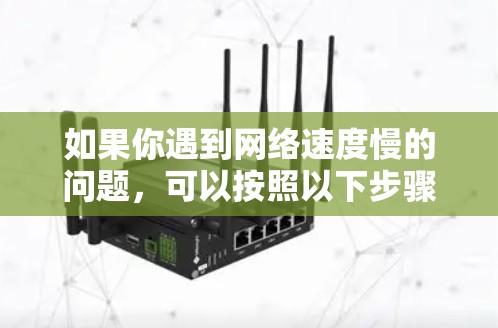 如果你遇到网络速度慢的问题，可以按照以下步骤逐步优化和解决