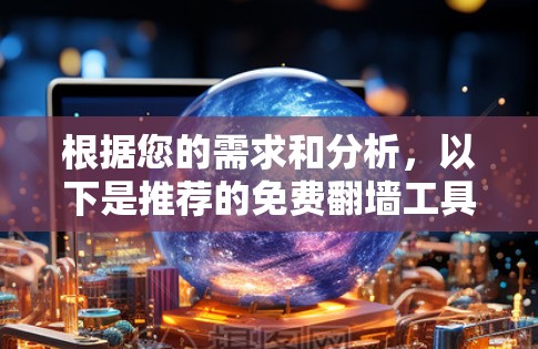根据您的需求和分析，以下是推荐的免费翻墙工具，并附有详细说明