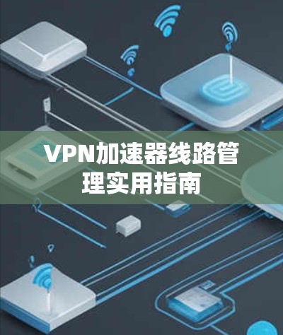VPN加速器线路管理实用指南