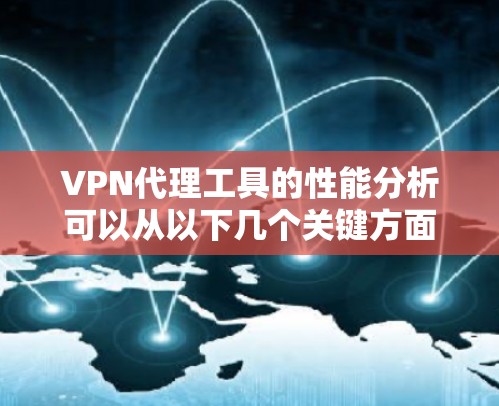 VPN代理工具的性能分析可以从以下几个关键方面进行评估