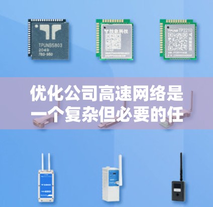 优化公司高速网络是一个复杂但必要的任务，涉及多个方面的考量。以下是针对该任务的详细优化方案
