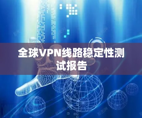 全球VPN线路稳定性测试报告