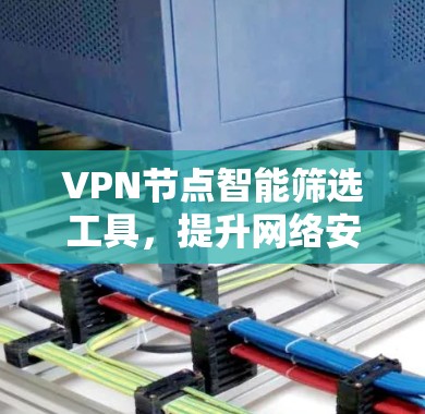 VPN节点智能筛选工具，提升网络安全与效率