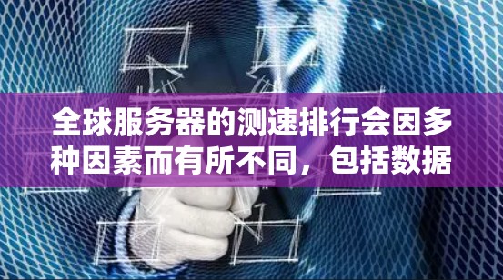 全球服务器的测速排行会因多种因素而有所不同，包括数据中心的位置、网络带宽、服务器配置以及测试工具的选择。以下是一些常见的全球服务器测速工具和平台，以及它们的基本原理和使用方法