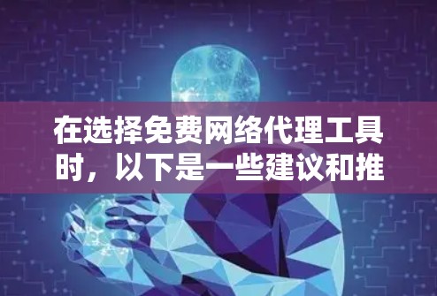 在选择免费网络代理工具时，以下是一些建议和推荐，帮助你找到最适合需求的工具