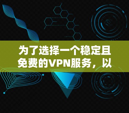 为了选择一个稳定且免费的VPN服务，以下是经过综合考虑的推荐和步骤