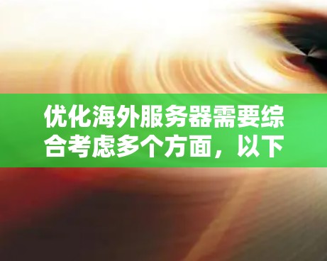 优化海外服务器需要综合考虑多个方面，以下是一个有条理的优化步骤指南