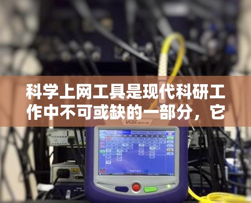 科学上网工具是现代科研工作中不可或缺的一部分，它们帮助科学家、研究人员和学生更高效地获取信息、管理知识、进行合作以及推进研究。以下是一些常见的科学上网工具及其功能分析