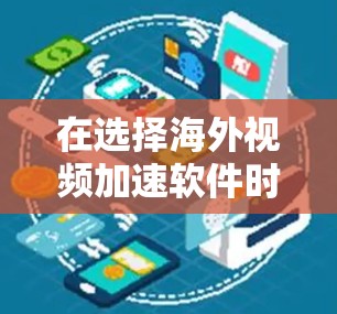 在选择海外视频加速软件时，可以根据以下几个关键点进行综合考虑