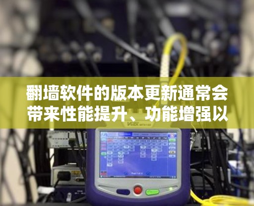 翻墙软件的版本更新通常会带来性能提升、功能增强以及安全性和隐私保护方面的改进。以下是一些常见的翻墙软件更新内容及其对用户的影响