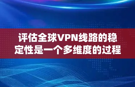 评估全球VPN线路的稳定性是一个多维度的过程，涉及技术、网络、法律和用户体验等多个方面。以下是对全球VPN线路稳定性的系统性评估框架