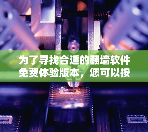 为了寻找合适的翻墙软件免费体验版本，您可以按照以下步骤进行