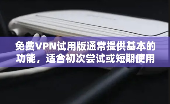 免费VPN试用版通常提供基本的功能，适合初次尝试或短期使用。以下是其主要功能